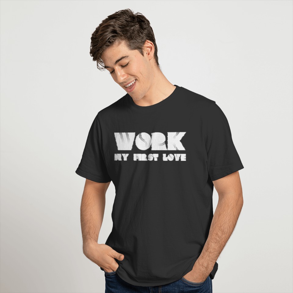 Work my first love. Entrepreneur, Workaholic, Job T-shirt