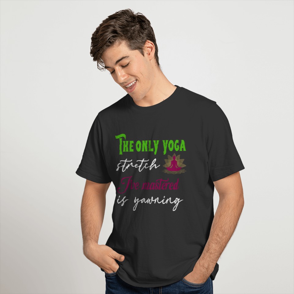 The only yoga stretch I ve mastered is yawning T-shirt