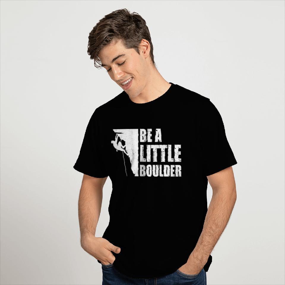 Be A Little Boulder Bouldering Climbing Climber Bo T Shirts