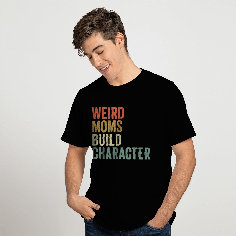 Weird Moms Build Character, T Shirts