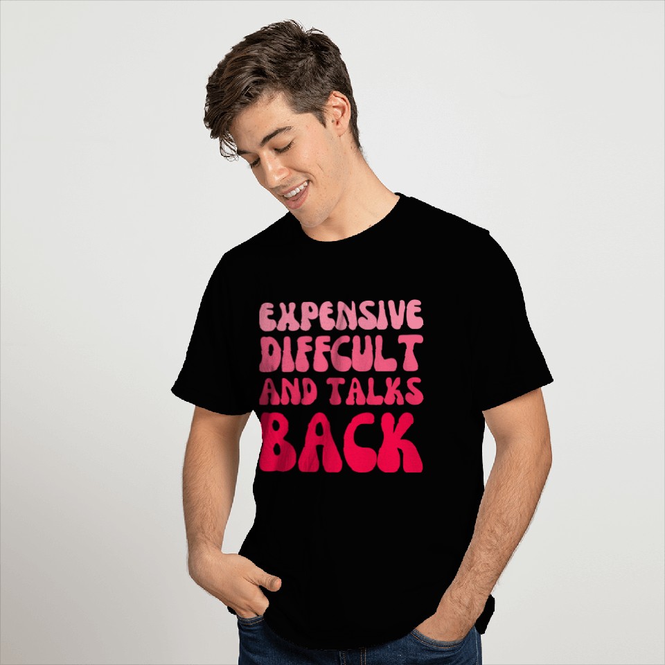 expensive difficult and talks back - Funny saying T Shirts