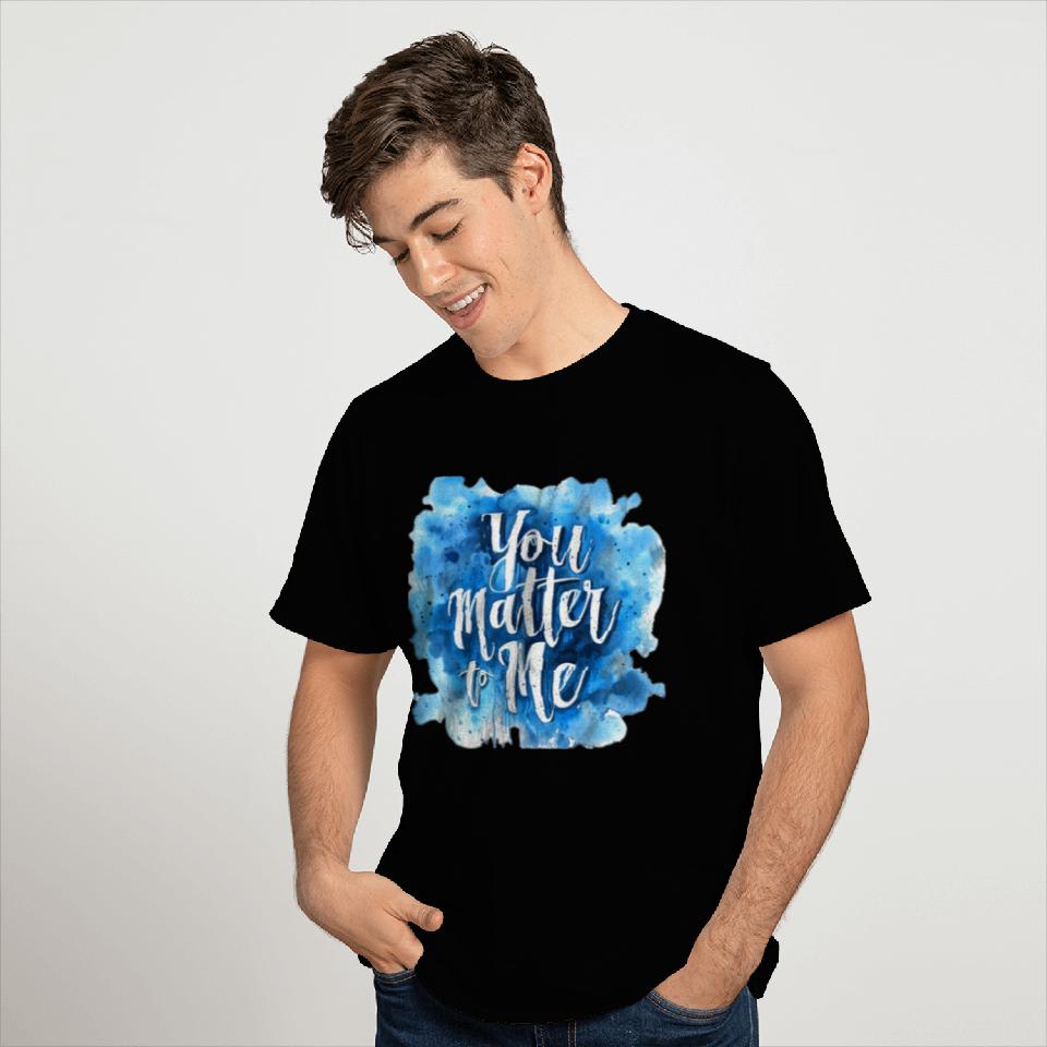 You Matter To Me T Shirts