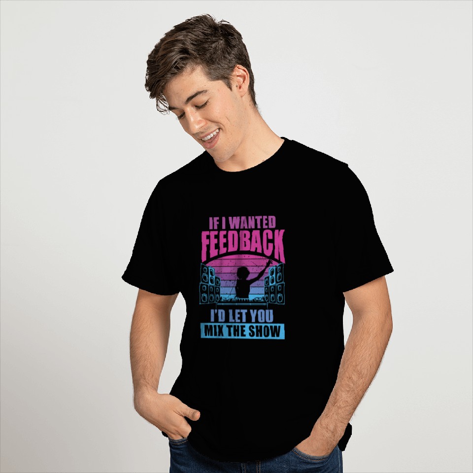 If I Wanted Feedback Sound Engineer T Shirts