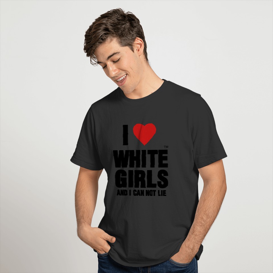 I LOVE WHITE GIRLS AND I CAN NOT LIE T Shirts