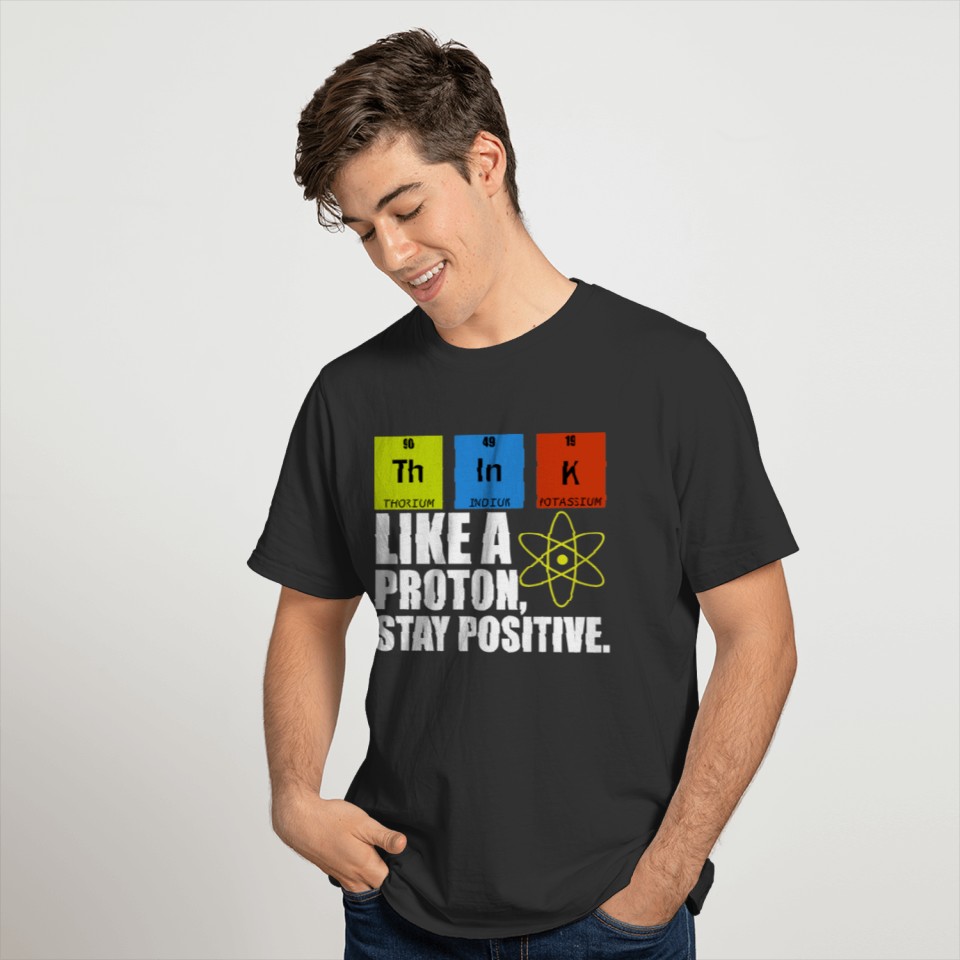 Chemistry Science Think Like Proton Stay Positive T-shirt