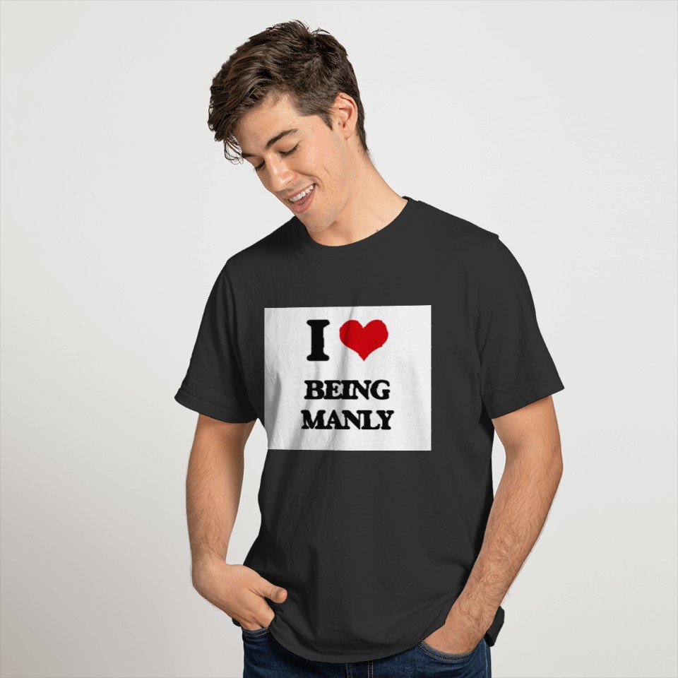 I Love Being Manly T-shirt