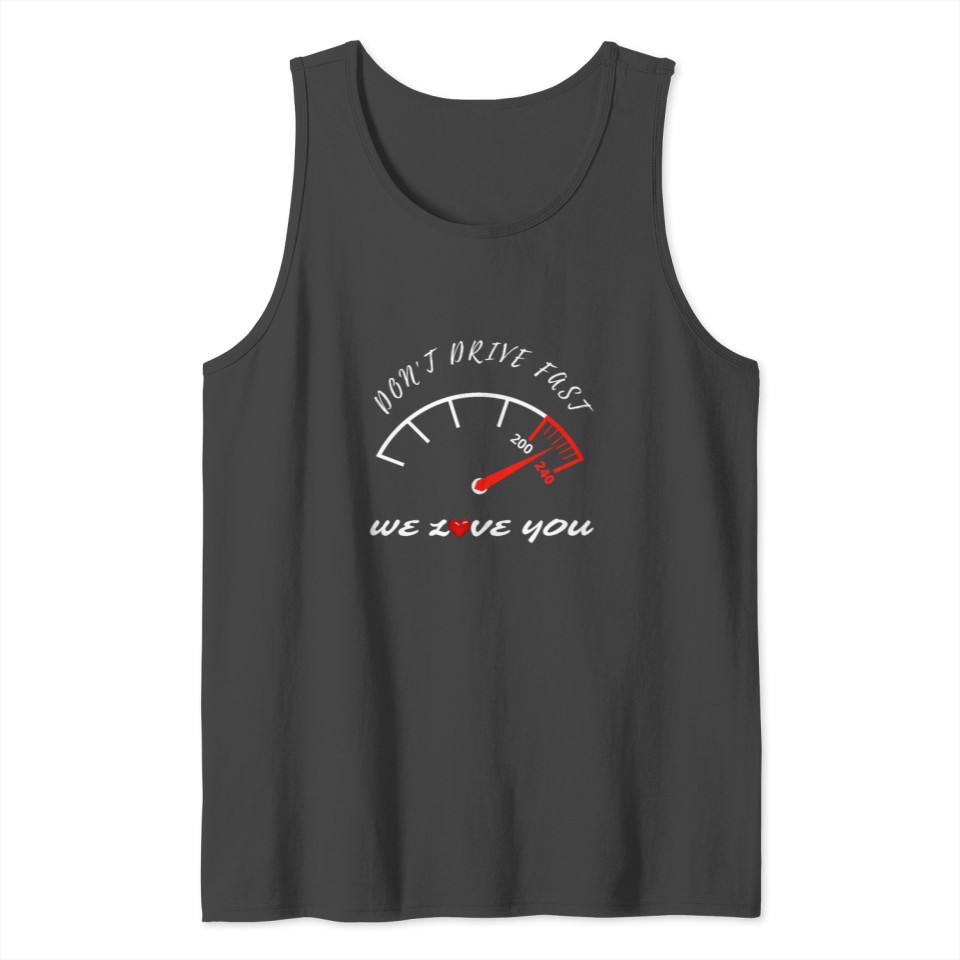 DAD,DON'T DRIVE FAST, THINK OF US, WE NEED YOU, WE Tank Top